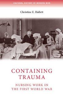 Containing Trauma Nursing Work in the First World War (Cultural History of Modern War) (9780719079580) Christine E. Hallett Books