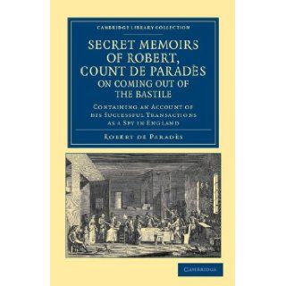 Secret Memoirs of Robert, Count de Paradès, Written by Himself, on Coming Out of the Bastile Containing an Account of his SuccessfulLibrary Collection   European History) Robert de Paradès 9781108045483 Books