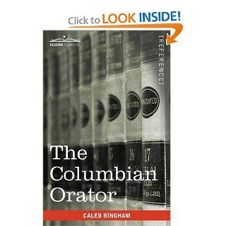 The Columbian Orator Containing a Variety of Original and Selected Pieces Together With Rules Calculated to Improve Youth and Others in the Ornamental and Useful Art of Eloquence (9781605202952) Caleb Bingham Books