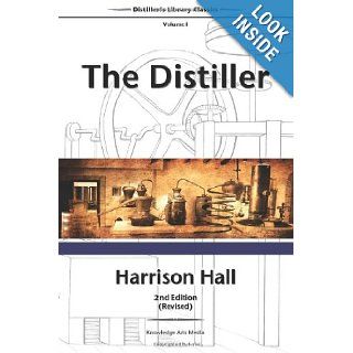The Distiller, 2nd Edition (Revised) Containing Full and Particular Directions for Mashing and Distilling All Kinds of Grain, Etc (Distiller's Library Classics) (Volume 1) Harrison Hall 9780989417303 Books