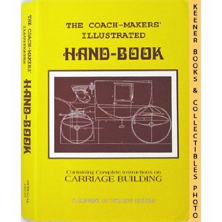 Coach Makers' Illustrated Hand Book, 1875 Containing Complete Instructions in All the Different Braches of Carriage Building I. D. Ware 9781879335615 Books