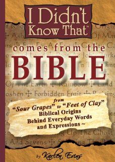 I Didn't Know That Comes From The Bible From Sour Grapes to Feet Of Clay, The Biblical Origins Behind Our Everyday Words and Expressions Karlen Evins 9780963547439 Books