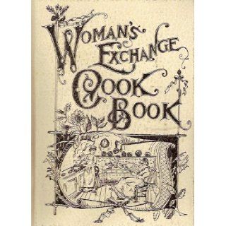 The Woman's Exchange Cook Book A New and Complete American Culinary Encyclopedia Containing Facts Worth Knowing, Health Suggestions, Care of the Sick, Table Etiquette, Dinner Giving, Menus, Household, Toilet and Cooking Recipes (Completely Unabridged 