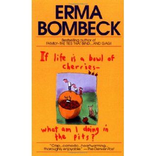 If Life Is a Bowl of Cherries, What Am I Doing in the Pits? Erma Bombeck 9780449208397 Books
