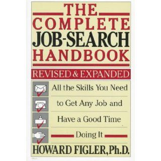 Complete Job Search Handbook All the Skills You Need to Get Any Job and Have a Good Time Doing It (Owl Books) Howard Figler 9780805005370 Books