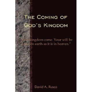 The Coming of God's Kingdom "Your kingdom come. Your will be done, on earth as it is in heaven." David A. Rusco 9781604813432 Books