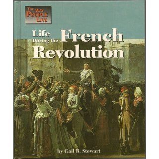 Life During the French Revolution (Way People Live) Gail Stewart 9781560060789 Books