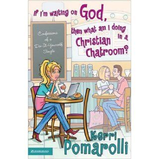 If I'm Waiting on God, Then What Am I Doing in a Christian Chatroom? Confessions of a Do It Yourself Single Kerri Pomarolli Books
