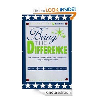 Being the Difference True Stories of Ordinary People Doing Extraordinary Things to Change the World eBook Darius Graham Kindle Store