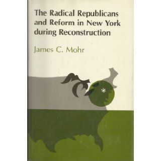 Radical Republicans and Reform in New York During Reconstruction James C. Mohr 9780801407574 Books