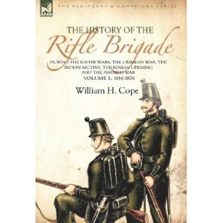 The History of the Rifle Brigade During the Kaffir Wars, The Crimean War, The Indian Mutiny, The Fenian Uprising and the Ashanti War Volume 2 1816 1876 (9780857061324) William H. Cope Books
