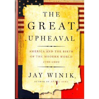 The Great Upheaval America and the Birth of the Modern World, 1788 1800 Jay Winik 9780060083137 Books