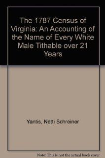The 1787 Census of Virginia An Accounting of the Name of Every White Male Tithable over 21 Years Netti Schreiner Yantis 9780891571322 Books