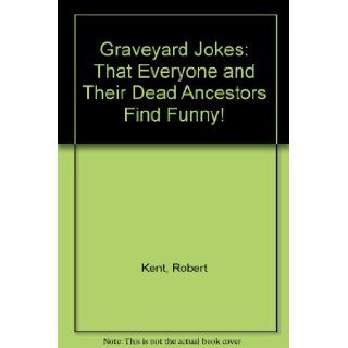 Graveyard Jokes That Everyone and Their Dead Ancestors Find Funny Robert Kent, Wesla Weller 9781565651012 Books