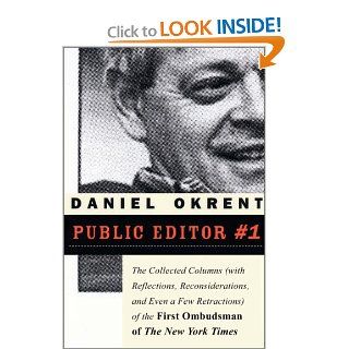 Public Editor #1 The Collected Columns (with Reflections, Reconsiderations, and Even a Few Retractions) of the First Ombudsman of The New York Times Daniel Okrent 9781586484392 Books