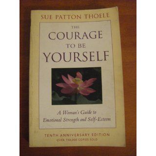 The Courage to Be Yourself A Woman's Guide to Emotional Strength and Self Esteem Sue Patton Thoele 0824297245698 Books