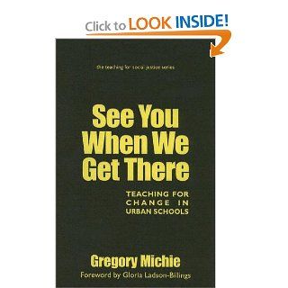 See You When We Get There Teaching for Change in Urban Schools (Teaching for Social Justice) Gregory Michie, Gloria Ladson Billings 9780807745205 Books