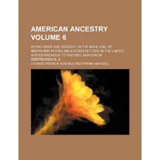 American ancestry Volume 6; giving name and descent, in the male line, of Americans whose ancestors settled in the United States previous to the Declaration of Independence, A Thomas Patrick Hughes 9781770454729 Books