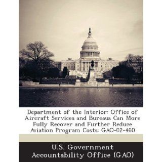 Department of the Interior Office of Aircraft Services and Bureaus Can More Fully Recover and Further Reduce Aviation Program Costs Gao 02 460 U. S. Government Accountability Office ( 9781289171872 Books