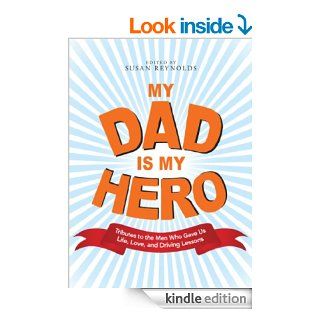My Dad Is My Hero Tributes to the Men Who Gave Us Life, Love, and Driving Lessons eBook Susan Reynolds, Susan Reynolds Kindle Store