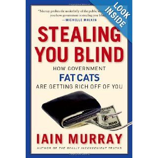 Stealing You Blind How Government Fat Cats Are Getting Rich Off of You Iain Murray 9781596981539 Books