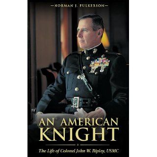An American Knight The Life of Colonel John W. Ripley, USMC Norman J. Fulkerson 9781877905414 Books