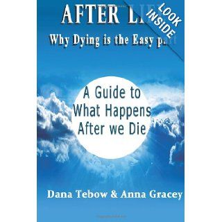 Afterlife Why Dying Is The Easy Part A Guide To What Happens After We Die Dana Tebow, Anna Gracey 9781481023344 Books