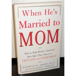 When He's Married to Mom How to Help Mother Enmeshed Men Open Their Hearts to True Love and Commitment Ph.D. Kenneth M. Adams Ph.D., Alexander P. Morgan 9780743291385 Books