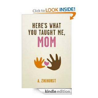 Here's What You Taught Me, Mom   Kindle edition by A. Zikhurst. Self Help Kindle eBooks @ .