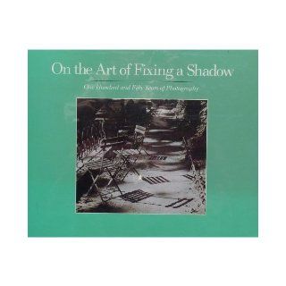 ON THE ART OF FIXING A SHADOW One Hundred and Fifty Years of Photography. et al. Sarah Greenough 9780821217573 Books