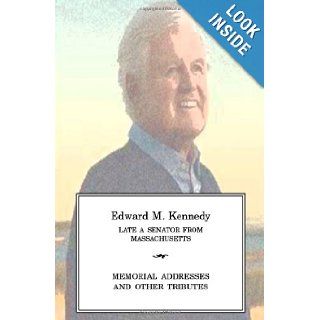 EDWARD M KENNEDY Late a Senator from Massachusetts, Memorial Addresses and Other Tributes One Hundred Eleventh Congress 9781477556832 Books