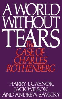 A World Without Tears The Case of Charles Rothenberg (9780275936938) Harry J. Gaynor, Jack Wilson, Andrew Savicky Books