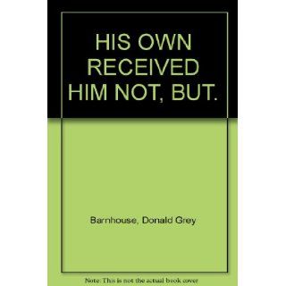 HIS OWN RECEIVED HIM NOT, BUT. Donald Grey Barnhouse Books
