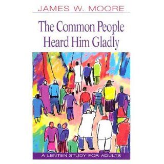 The Common People Heard Him Gladly Lent 2004 James W. Moore 9780687063444 Books