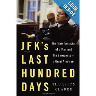 JFK's Last Hundred Days The Transformation of a Man and the Emergence of a Great President Thurston Clarke 9781594204258 Books