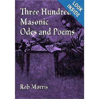 Three Hundred Masonic Odes and Poems Rob Morris 9781605320519 Books