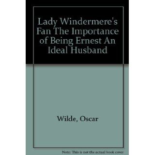 Lady Windermere's Fan The Importance of Being Ernest An Ideal Husband Oscar Wilde Books