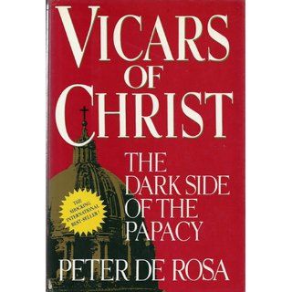 Vicars of Christ the Dark Side of the Papacy Peter De Rosa 9780517570272 Books