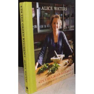 In the Green Kitchen Techniques to Learn by Heart Alice Waters 9780307336804 Books