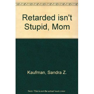 Retarded Isn't Stupid Mom Sandra Z. Kaufman, Susan Z. Kaufman 9780933716964 Books
