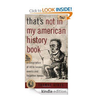 That's Not in My American History Book A Compilation of Little Known Events and Forgotten Heroes eBook Thomas Ayres Kindle Store