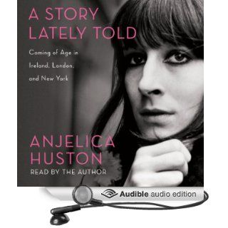 A Story Lately Told Coming of Age in Ireland, London, and New York (Audible Audio Edition) Anjelica Huston Books