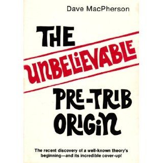 The Unbelievable Pre Trib Origin The Recent Discovery of a Well known Theory's Dave MacPherson Books