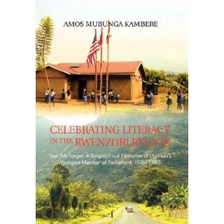 Celebrating Literacy in the Rwenzori Region Lest We Forget A Biographical Narrative of Uganda's Youngest Member of Parliament, 1980 1985 Amos Mubunga Kambere 9781426965401 Books
