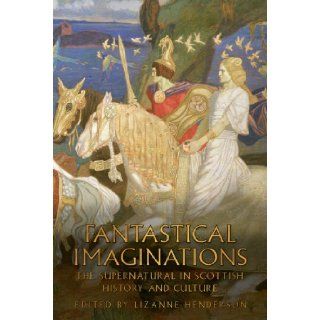 Fantastical Imaginations The Supernatural in Scottish History and Culture Lizanne Henderson 9781906566029 Books