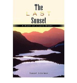 The Last Sunset A Diary of a Love Story Samuel Ackerman 9781449072902 Books