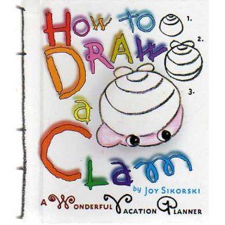 How to Draw a Clam A Wonderful Vacation Planner Joy Sikorski 9780609605592 Books