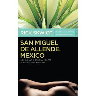 San Miguel de Allende, Mexico Memoir of a Sensual Quest for Spiritual Healing Rick Skwiot 9780982859100 Books
