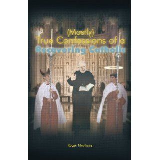 (Mostly) True Confessions of a Recovering Catholic Roger Neuhaus 9781462034895 Books