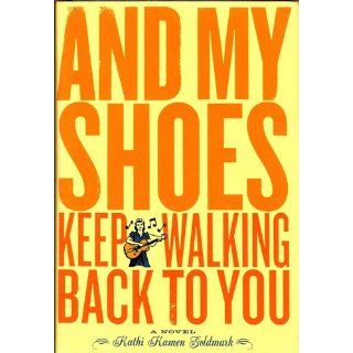 And My Shoes Keep Walking Back to You A Novel Kathi Kamen Goldmark 9780811834957 Books